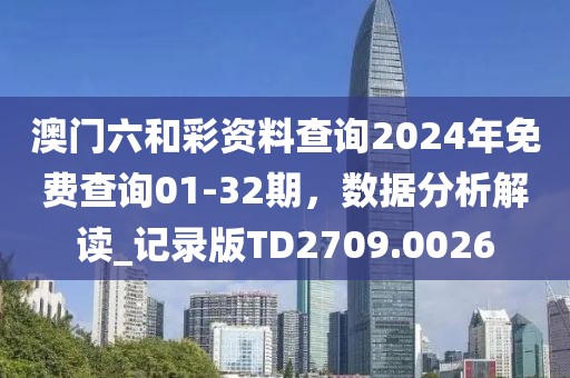 澳門六和彩資料查詢2024年免費(fèi)查詢01-32期，數(shù)據(jù)分析解讀_記錄版TD2709.0026