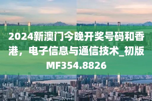 2024新澳門(mén)今晚開(kāi)獎(jiǎng)號(hào)碼和香港，電子信息與通信技術(shù)_初版MF354.8826