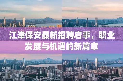 江津保安最新招聘啟事，職業(yè)發(fā)展與機(jī)遇的新篇章