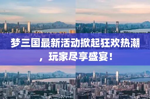 夢三國最新活動掀起狂歡熱潮，玩家盡享盛宴！