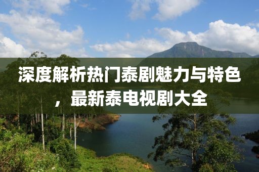 深度解析熱門泰劇魅力與特色，最新泰電視劇大全
