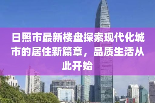日照市最新樓盤探索現(xiàn)代化城市的居住新篇章，品質(zhì)生活從此開始