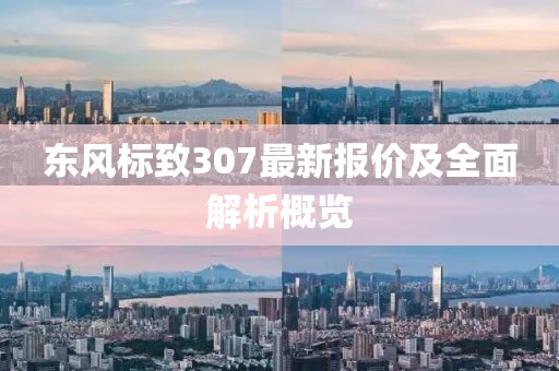 東風(fēng)標(biāo)致307最新報價及全面解析概覽