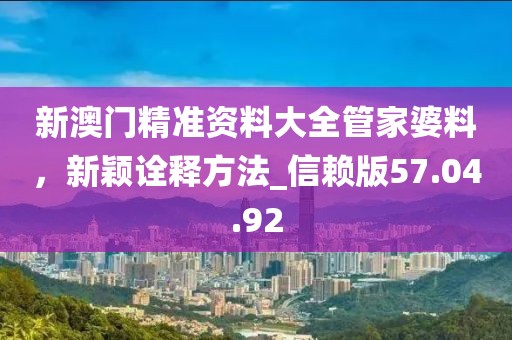 新澳門精準資料大全管家婆料，新穎詮釋方法_信賴版57.04.92