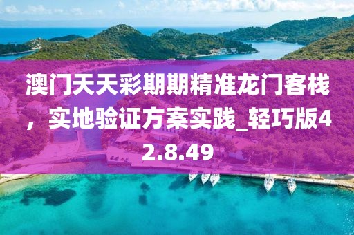 澳門天天彩期期精準(zhǔn)龍門客棧，實地驗證方案實踐_輕巧版42.8.49