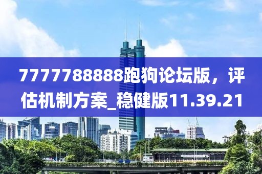 7777788888跑狗論壇版，評(píng)估機(jī)制方案_穩(wěn)健版11.39.21
