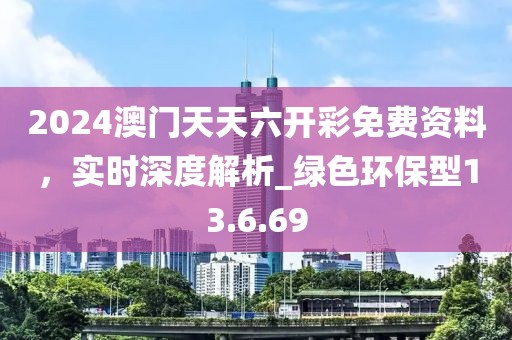 2024澳門天天六開彩免費(fèi)資料，實(shí)時(shí)深度解析_綠色環(huán)保型13.6.69