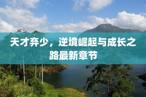 天才棄少，逆境崛起與成長之路最新章節(jié)