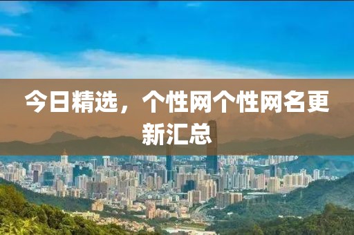 今日精選，個性網(wǎng)個性網(wǎng)名更新匯總