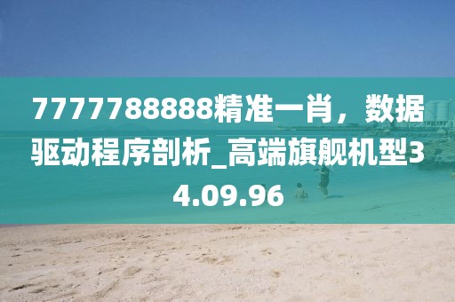 7777788888精準一肖，數(shù)據(jù)驅動程序剖析_高端旗艦機型34.09.96