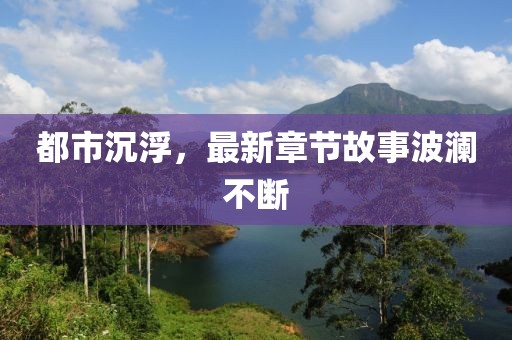 都市沉浮，最新章節(jié)故事波瀾不斷