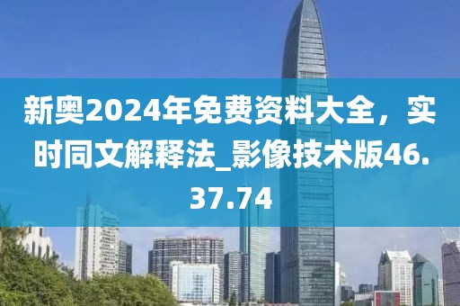 新奧2024年免費(fèi)資料大全，實(shí)時(shí)同文解釋法_影像技術(shù)版46.37.74