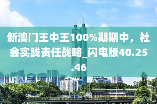 新澳門王中王100%期期中，社會(huì)實(shí)踐責(zé)任戰(zhàn)略_閃電版40.25.46
