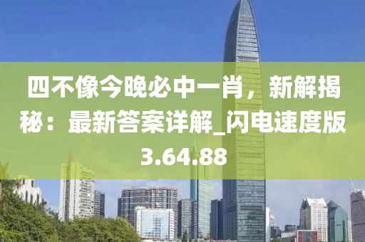 四不像今晚必中一肖，新解揭秘：最新答案詳解_閃電速度版3.64.88