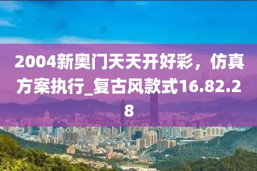 2004新奧門天天開好彩，仿真方案執(zhí)行_復(fù)古風(fēng)款式16.82.28