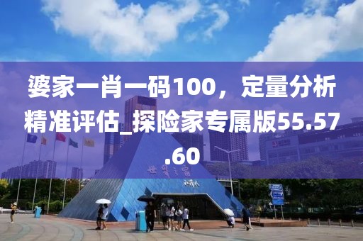 婆家一肖一碼100，定量分析精準(zhǔn)評(píng)估_探險(xiǎn)家專屬版55.57.60