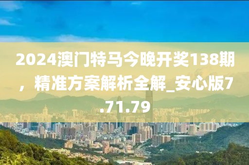 2024澳門特馬今晚開獎138期，精準方案解析全解_安心版7.71.79