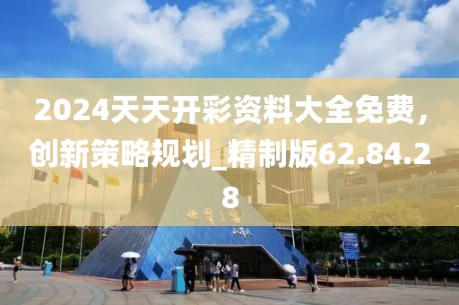 2024天天開彩資料大全免費(fèi)，創(chuàng)新策略規(guī)劃_精制版62.84.28