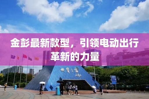 金彭最新款型，引領(lǐng)電動出行革新的力量