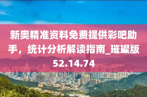 新奧精準(zhǔn)資料免費(fèi)提供彩吧助手，統(tǒng)計(jì)分析解讀指南_璀璨版52.14.74