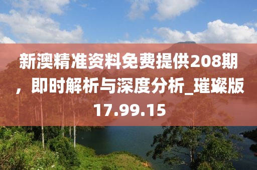 新澳精準(zhǔn)資料免費提供208期，即時解析與深度分析_璀璨版17.99.15