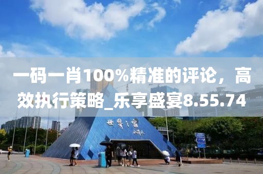 一碼一肖100%精準(zhǔn)的評論，高效執(zhí)行策略_樂享盛宴8.55.74