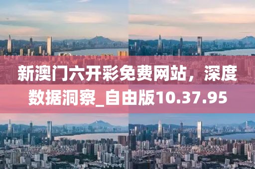 新澳門六開彩免費(fèi)網(wǎng)站，深度數(shù)據(jù)洞察_自由版10.37.95