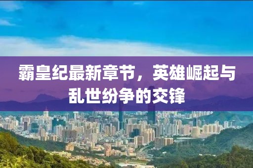 霸皇紀(jì)最新章節(jié)，英雄崛起與亂世紛爭的交鋒