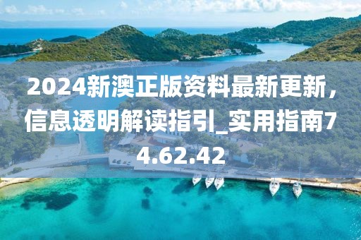 2024新澳正版資料最新更新，信息透明解讀指引_實(shí)用指南74.62.42
