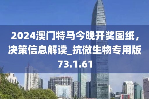 2024澳門特馬今晚開獎(jiǎng)圖紙，決策信息解讀_抗微生物專用版73.1.61