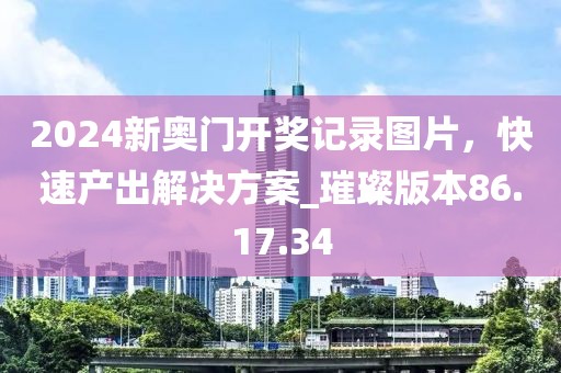 2024新奧門開獎(jiǎng)記錄圖片，快速產(chǎn)出解決方案_璀璨版本86.17.34