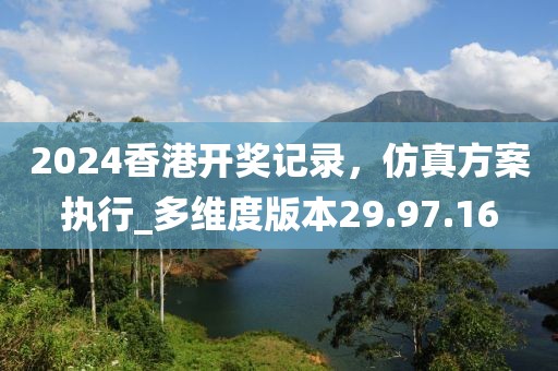 2024香港開獎記錄，仿真方案執(zhí)行_多維度版本29.97.16