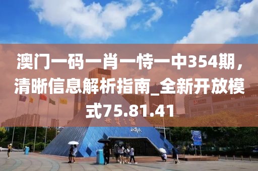 澳門一碼一肖一恃一中354期，清晰信息解析指南_全新開放模式75.81.41