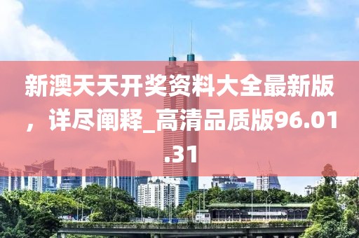 新澳天天開獎資料大全最新版，詳盡闡釋_高清品質(zhì)版96.01.31