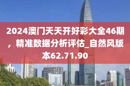 2024澳門天天開好彩大全46期，精準數據分析評估_自然風版本62.71.90
