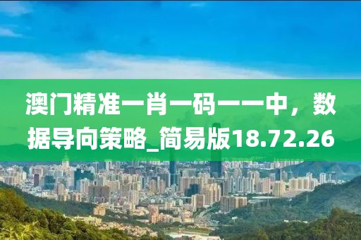 澳門精準(zhǔn)一肖一碼一一中，數(shù)據(jù)導(dǎo)向策略_簡(jiǎn)易版18.72.26