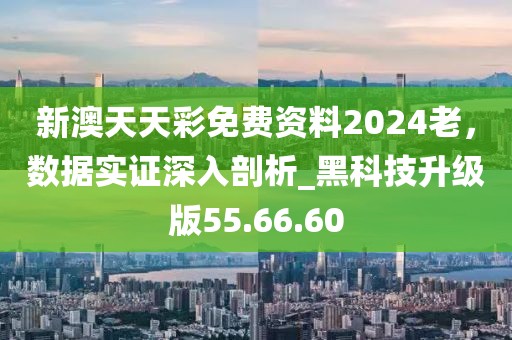 新澳天天彩免費(fèi)資料2024老，數(shù)據(jù)實(shí)證深入剖析_黑科技升級(jí)版55.66.60