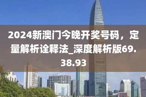 2024新澳門今晚開獎(jiǎng)號(hào)碼，定量解析詮釋法_深度解析版69.38.93