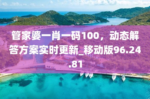管家婆一肖一碼100，動態(tài)解答方案實時更新_移動版96.24.81