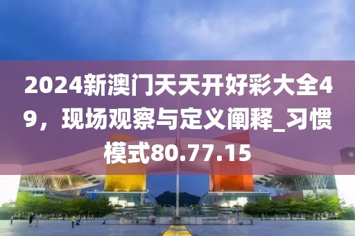 2024新澳門天天開好彩大全49，現(xiàn)場觀察與定義闡釋_習(xí)慣模式80.77.15