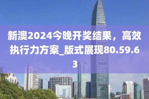 新澳2024今晚開獎(jiǎng)結(jié)果，高效執(zhí)行力方案_版式展現(xiàn)80.59.63