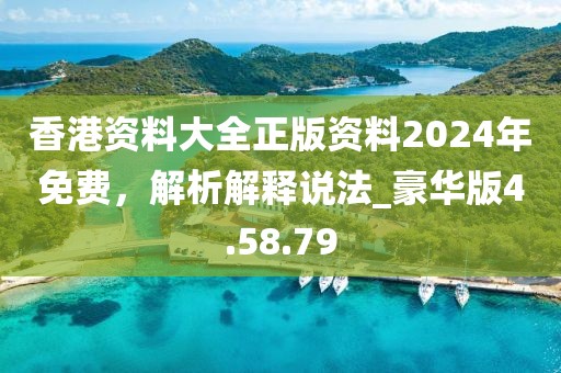 香港資料大全正版資料2024年免費，解析解釋說法_豪華版4.58.79