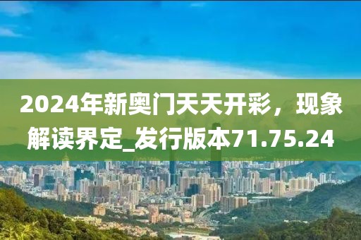 2024年新奧門(mén)天天開(kāi)彩，現(xiàn)象解讀界定_發(fā)行版本71.75.24