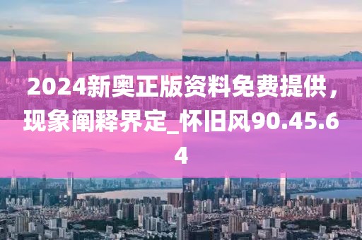 2024新奧正版資料免費(fèi)提供，現(xiàn)象闡釋界定_懷舊風(fēng)90.45.64