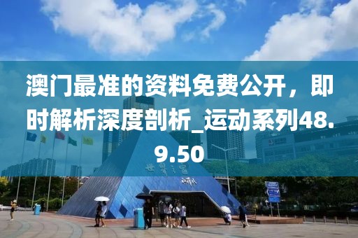 澳門最準(zhǔn)的資料免費公開，即時解析深度剖析_運動系列48.9.50