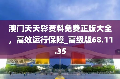 澳門天天彩資料免費正版大全，高效運行保障_高級版68.11.35