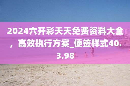 2024六開彩天天免費資料大全，高效執(zhí)行方案_便簽樣式40.3.98