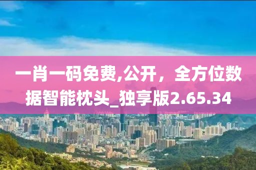 一肖一碼免費,公開，全方位數(shù)據(jù)智能枕頭_獨享版2.65.34