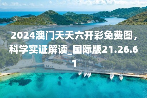 2024澳門天天六開彩免費圖，科學(xué)實證解讀_國際版21.26.61