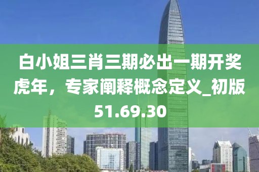 白小姐三肖三期必出一期開獎虎年，專家闡釋概念定義_初版51.69.30